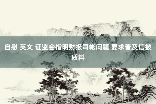 自慰 英文 证监会指明财报司帐问题 要求普及信披质料