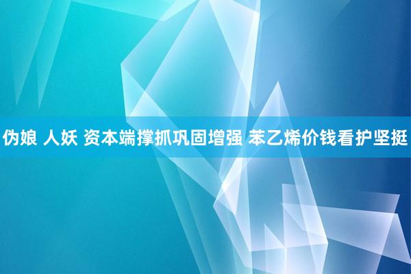 伪娘 人妖 资本端撑抓巩固增强 苯乙烯价钱看护坚挺